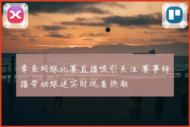 章鱼网球比赛直播吸引关注 赛事转播带动球迷实时观看热潮