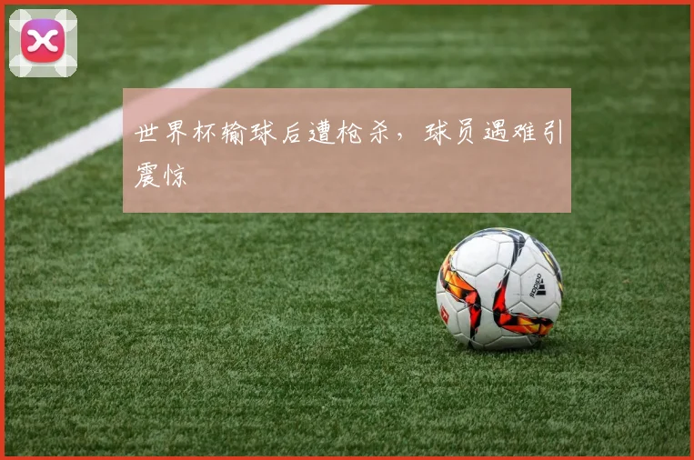 世界杯输球后遭枪杀，球员遇难引震惊