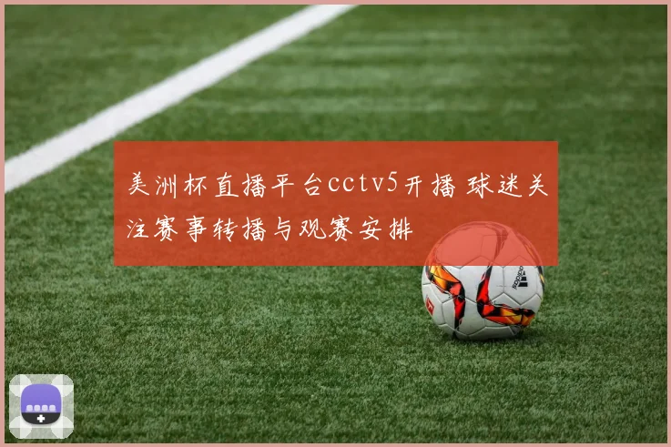 美洲杯直播平台cctv5开播 球迷关注赛事转播与观赛安排