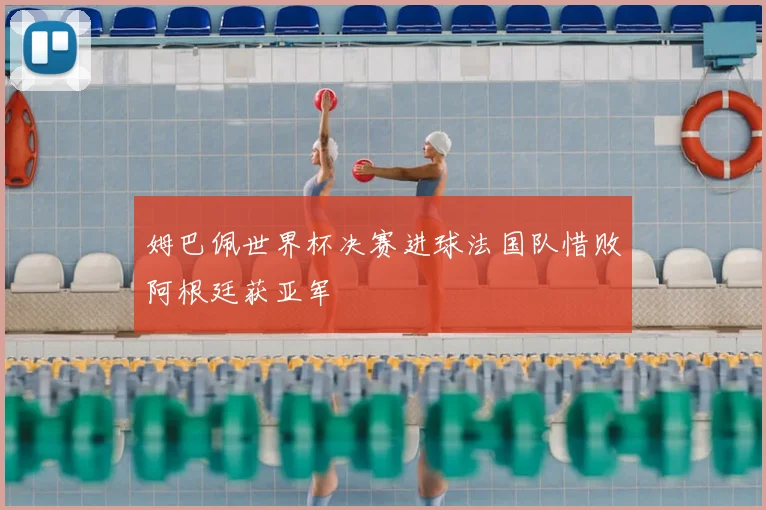 姆巴佩世界杯决赛进球法国队惜败阿根廷获亚军
