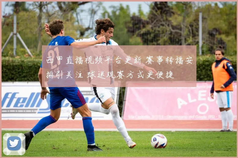 西甲直播视频平台更新 赛事转播安排引关注 球迷观赛方式更便捷