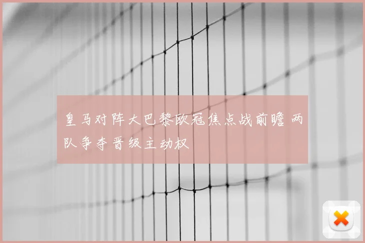 皇马对阵大巴黎欧冠焦点战前瞻 两队争夺晋级主动权
