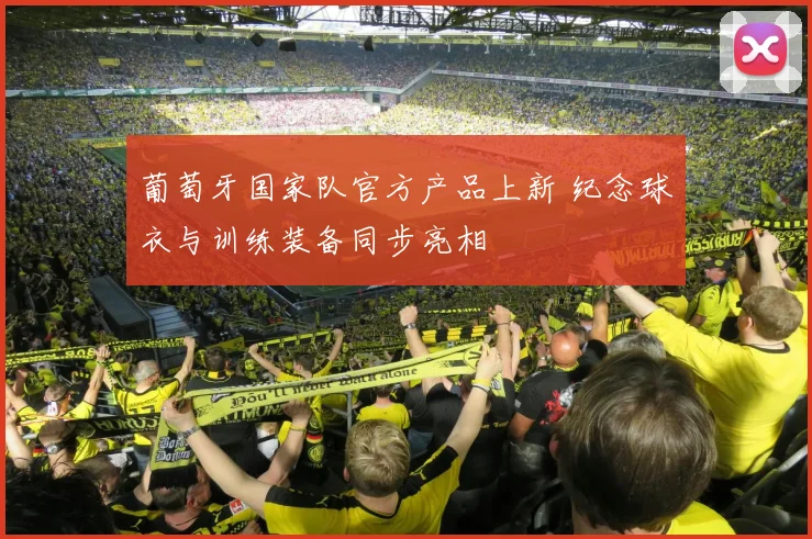 葡萄牙国家队官方产品上新 纪念球衣与训练装备同步亮相