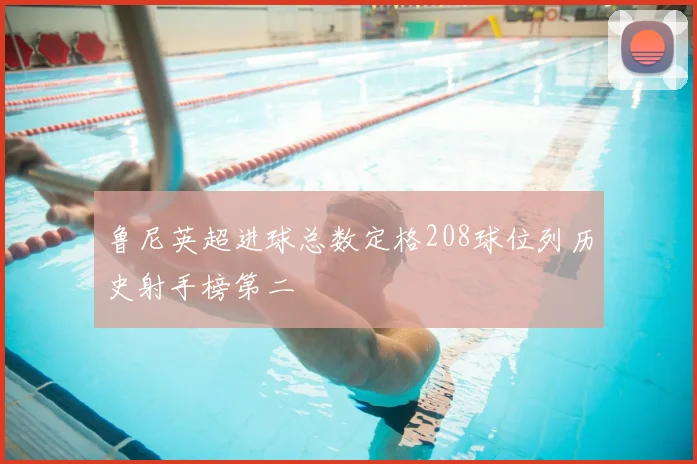 鲁尼英超进球总数定格208球位列历史射手榜第二