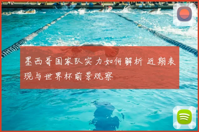 墨西哥国家队实力如何解析 近期表现与世界杯前景观察