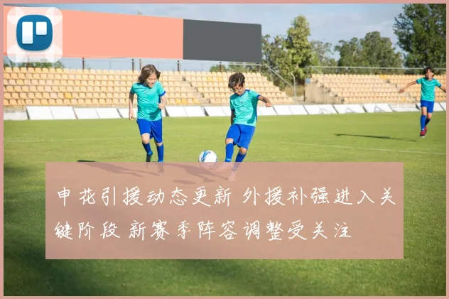 申花引援动态更新 外援补强进入关键阶段 新赛季阵容调整受关注