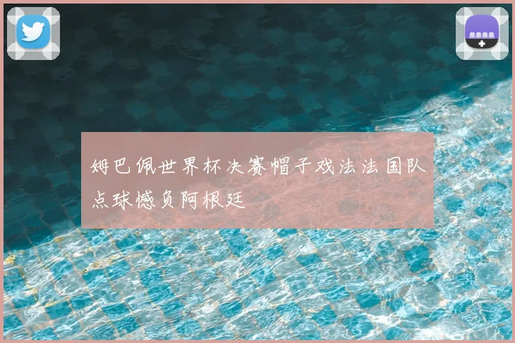 姆巴佩世界杯决赛帽子戏法法国队点球憾负阿根廷