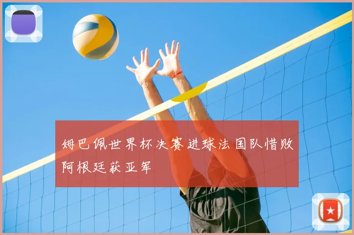 姆巴佩世界杯决赛进球法国队惜败阿根廷获亚军