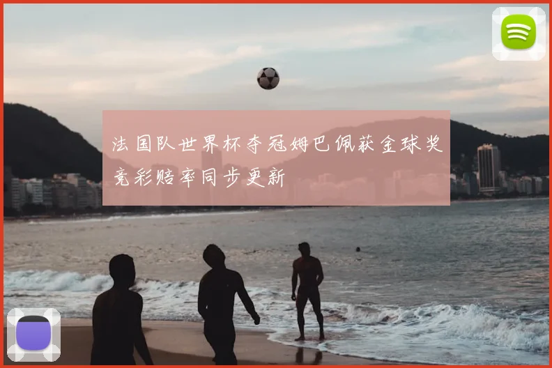 法国队世界杯夺冠姆巴佩获金球奖竞彩赔率同步更新