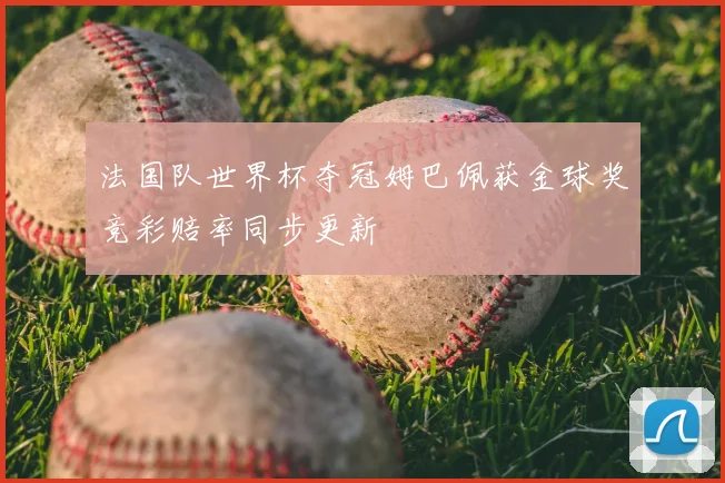 法国队世界杯夺冠姆巴佩获金球奖竞彩赔率同步更新