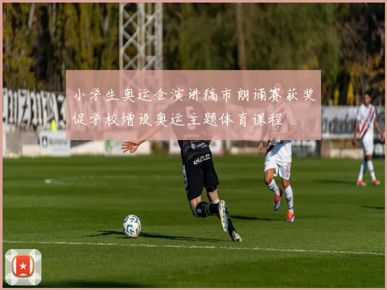 小学生奥运会演讲稿市朗诵赛获奖促学校增设奥运主题体育课程