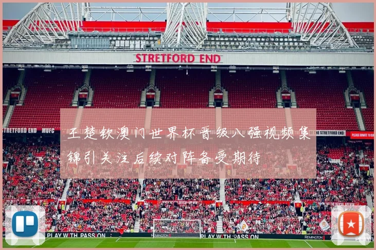 王楚钦澳门世界杯晋级八强视频集锦引关注后续对阵备受期待