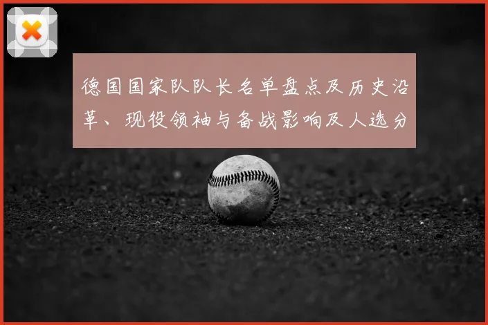 德国国家队队长名单盘点及历史沿革、现役领袖与备战影响及人选分析