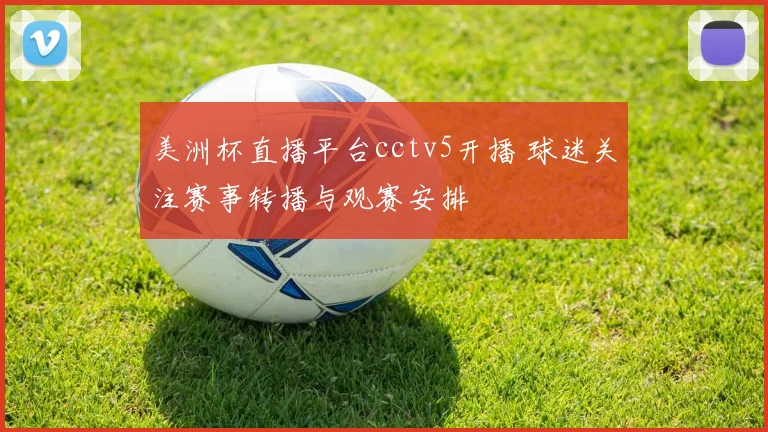 美洲杯直播平台cctv5开播 球迷关注赛事转播与观赛安排