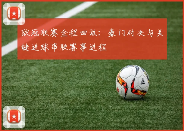 欧冠联赛全程回放：豪门对决与关键进球串联赛事进程